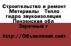 Строительство и ремонт Материалы - Тепло,гидро,звукоизоляция. Пензенская обл.,Заречный г.